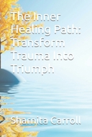 The Inner Healing Path: Transform Trauma Into Triumph B0FLYNDMSP Book Cover