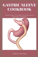 GASTRIC SLEEVE COOKBOOK: Everything You Need To Know About Bariatric Surgery B0B14GH41R Book Cover