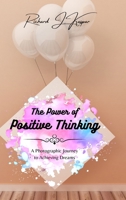 The Power of Positive Thinking: A Photographic Journey to Achieving Dreams B0BSL7W33K Book Cover