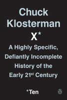 Chuck Klosterman X: A Highly Specific, Defiantly Incomplete History of the Early 21st Century 0399184155 Book Cover