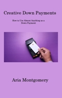 Creative Down Payments: How to Use Almost Anything as a Down Payment 1806311704 Book Cover