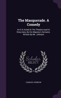 The Masquerade. A Comedy: As It Is Acted At The Theatre-royal In Drury-lane, By His Majesty's Servants. Written By Mr. Johnson 1355680700 Book Cover