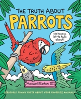 The Truth about Parrots: Seriously Funny Facts About Your Favorite Animals 1250232554 Book Cover