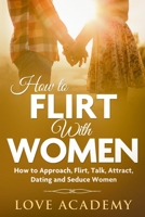 How to Flirt with Women: How to Approach, Flirting, Talk, Attract, Dating and Seduction Women B08DC84LPY Book Cover