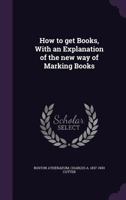 How to Get Books, with an Explanation of the New Way of Marking Books - Primary Source Edition 1341155420 Book Cover