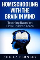 Homeschooling with the Brain in Mind: Teaching Based on How Children Learn 1500397342 Book Cover