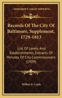 Records Of The City Of Baltimore, Supplement, 1729-1813: List Of Levels And Establishments, Extracts Of Minutes Of City Commissioners 1120688663 Book Cover