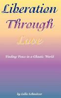 Liberation Through Love: Finding Peace in a Chaotic World 1463752423 Book Cover