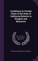 Conditions in Certain Cities of the State of California Relative to Weights and Measures (Classic Reprint) 1178420647 Book Cover