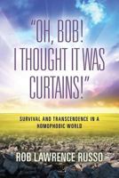 Oh, Bob! I Thought It Was Curtains! Survival and Transcendence in a Homophobic World 1634923278 Book Cover
