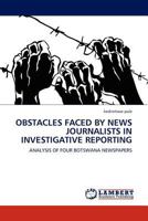 OBSTACLES FACED BY NEWS JOURNALISTS IN INVESTIGATIVE REPORTING: ANALYSIS OF FOUR BOTSWANA NEWSPAPERS 3844381643 Book Cover