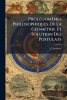 Prolégomènes Philosophiques De La Géométrie Et Solution Des Postulats: Suives De La Traduction, Par Le Même, D'une Dissertation Sur Les Principes De La Géométrie Par Fréd. Ueberweg... 1276008228 Book Cover