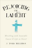 Rejoicing in Lament: Wrestling with Incurable Cancer and Life in Christ 1587433583 Book Cover