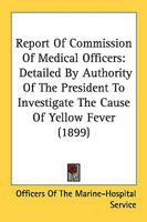 Report Of Commission Of Medical Officers: Detailed By Authority Of The President To Investigate The Cause Of Yellow Fever 143703912X Book Cover