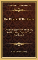 The Riders of the Plains: A Reminiscence of the Early and Exciting Days in the Northwest 1163494399 Book Cover