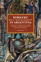 Workers' Self-Management in Argentina: Contesting Neo-Liberalism by Occupying Companies, Creating Cooperatives, and Recuperating Autogestión 1642593397 Book Cover