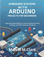 Embedded Systems With Arduino Projects For Beginners: Step-by-Step Guide to Learning Electronics, Coding, and DIY Arduino Projects B0FPG7SG6T Book Cover