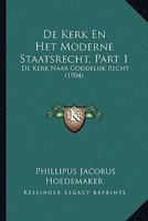 De Kerk En Het Moderne Staatsrecht, Part 1: De Kerk Naar Goddelijk Recht (1904) 1160392609 Book Cover