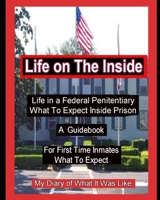 Life on The Inside: Life In A Federal Penitentiary What To Expect Inside Prison. My Daily Diary of What It Was Like. B08HH1JYC8 Book Cover