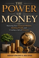 THE POWER OF MONEY: Mastering Your Financial Mindset, Building Wealth, and Creating a Life of Freedom B0HDJW692B Book Cover
