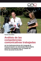 Análisis de las competencias comunicativas trabajadas: en los textosescolares de Lenguaje & Comunicación en educación Secundaria enChile entregados ... Chile durante el año 2014 6200401047 Book Cover