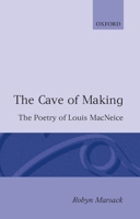 The Cave of Making: The Poetry of Louis MacNeice (Oxford English Monographs) 0198117329 Book Cover