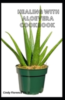 Healing With Aloevera Cookbook: All You Need To Know To Lead The Life Without Diabetes, Cancer And TO treats Alzheimer's Diseases B08YQR842M Book Cover