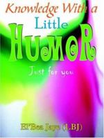 Knowledge With a Little Humor: Just for you 1420828800 Book Cover