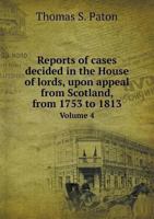 Reports of Cases Decided in the House of Lords, Upon Appeal from Scotland, from 1753 to 1813 Volume 4 5518867344 Book Cover