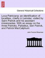 Loca Patriciana: : An Identification of Localities, Chiefly in Leinster, Visited by Saint Patrick and His Assistant Missionaries; and of Some ... Palladius, Sen Patrick, and Patrick Mac C 1241307504 Book Cover