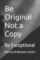 Be Original Not a Copy: Be Exceptional 1696857457 Book Cover