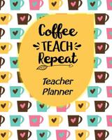 Coffee Teach Repeat Teacher Planner: Ultimate Undated Teacher’s Academic Year Organizer | School Classroom Supplies | Lesson Planner and Record Book | ... Weekly and Monthly Calendar | Time Management 1988458161 Book Cover