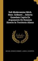 Sub Moderamine Mich. Henr. Gribneri ... Selecta Quaedam Capita Ex Argumento De Dominio Directo In Territorio Alieno 1011235358 Book Cover