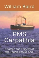 RMS Carpathia Triumph and Tragedy of the Titanic Rescue Ship 154558589X Book Cover