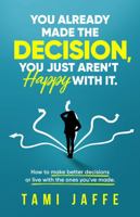 You Already Made The Decision, You Just Aren't Happy With It: How to Make Better Decisions or Live With the Ones You’ve Made 1735799505 Book Cover