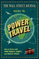 The Wall Street Journal Guide to Power Travel: How to Arrive with Your Dignity, Sanity, and Wallet Intact 0061688711 Book Cover