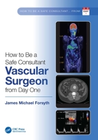 How to be a Safe Consultant Vascular Surgeon from Day One: The Unofficial Guide to Passing the FRCS 1032285478 Book Cover