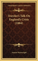 Traveler's Talk On England's Crisis 1165807335 Book Cover
