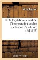 de La La(c)Gislation En Matia]re D'Interpra(c)Tation Des Lois En France 2e A(c)Dition 2013550693 Book Cover