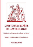 L'Histoire secrète de l'astrologie: Révélations sur l'imposture du zodiaque des saisons - Tome 1 - A la source de tous les cultes 2322171212 Book Cover