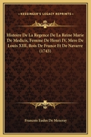 Histoire De La Regence De La Reine Marie De Medicis, Femme De Henri IV, Mere De Louis XIII, Rois De France Et De Navarre (1743) 1104762250 Book Cover