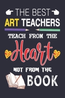 The Best  Art Teachers Teach from the Heart not from the Book: Best  Art Teacher Appreciation gifts notebook, Great for Teacher Appreciation/Thank You/Retirement/Year End Gift 1693833050 Book Cover