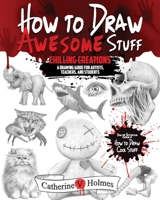 How to Draw Awesome Stuff: Chilling Creations: A Drawing Guide for Artists, Teachers and Students 1956769803 Book Cover