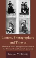 Looters, Photographers, and Thieves: Aspects of Italian Photographic Culture in the Nineteenth and Twentieth Centuries 1611470188 Book Cover