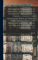 Henderson Chronicles. A Roster of Descendants of Alexander Henderson of Fordell, County Fife, Scotland, Three of Whose Sons Emigrated to the American ... to 1740, and Settled Near Alexandria, Va 1015521029 Book Cover