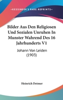 Bilder Aus Den Religiosen Und Sozialen Unruhen In Munster Wahrend Des 16 Jahrhunderts V1: Johann Von Leiden (1903) 1160046581 Book Cover