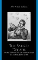 The Satiric Decade: Satire and the Rise of Republican Political Culture in France, 1830-1840 0739129457 Book Cover