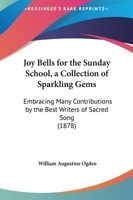 Joy Bells For The Sunday School, A Collection Of Sparkling Gems: Embracing Many Contributions By The Best Writers Of Sacred Song 1015169716 Book Cover