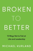 Broken to Better: 13 Ways Not to Fail at Life and Leadership 1544529708 Book Cover