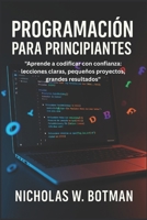 PROGRAMACIÓN PARA PRINCIPIANTES: "Aprende a codificar con confianza: lecciones claras, pequeños proyectos, grandes resultados" B0FSL8XZWB Book Cover